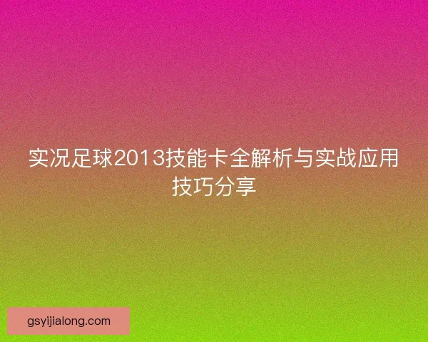 实况足球2013技能卡全解析与实战应用技巧分享