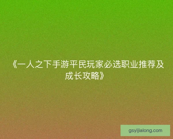 《一人之下手游平民玩家必选职业推荐及成长攻略》