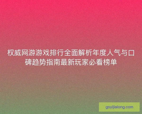权威网游游戏排行全面解析年度人气与口碑趋势指南最新玩家必看榜单