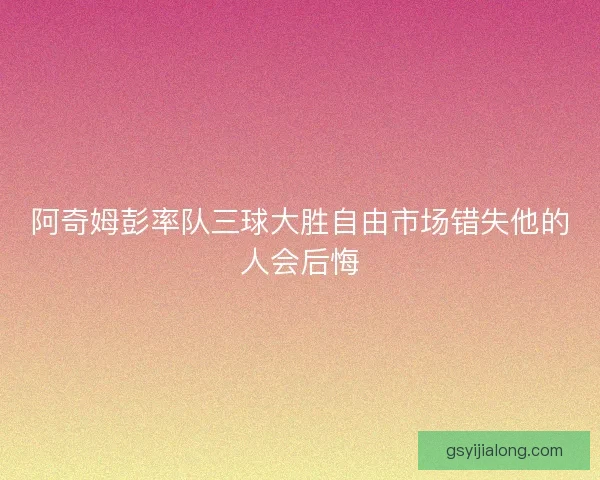 阿奇姆彭率队三球大胜自由市场错失他的人会后悔
