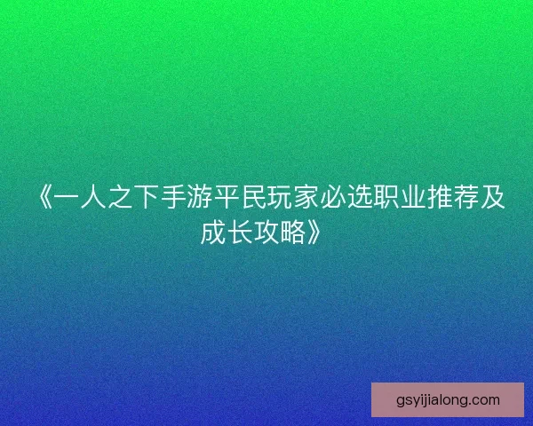 《一人之下手游平民玩家必选职业推荐及成长攻略》