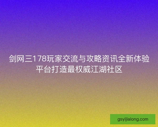 剑网三178玩家交流与攻略资讯全新体验平台打造最权威江湖社区