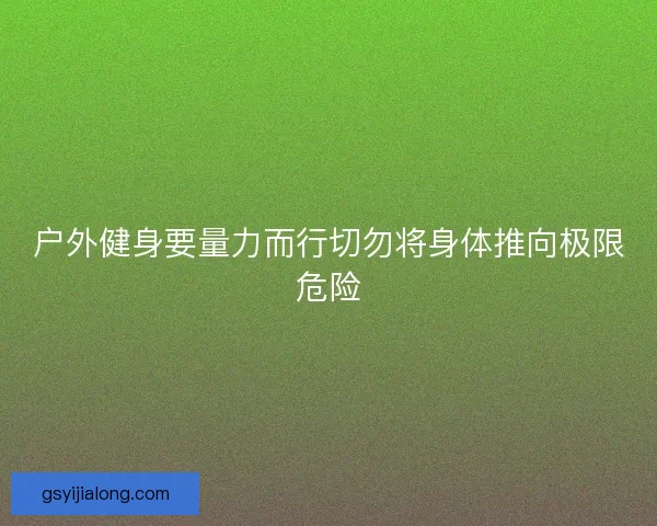户外健身要量力而行切勿将身体推向极限危险